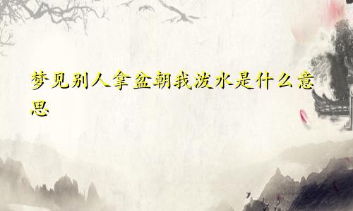 梦见别人拿盆朝我泼水是什么意思
