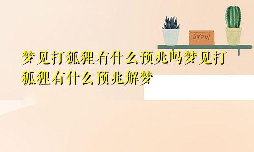 梦见打狐狸有什么预兆吗梦见打狐狸有什么预兆解梦