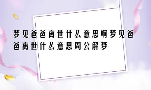 梦见爸爸离世什么意思啊梦见爸爸离世什么意思周公解梦