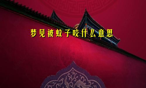 梦见被蚊子咬什么意思