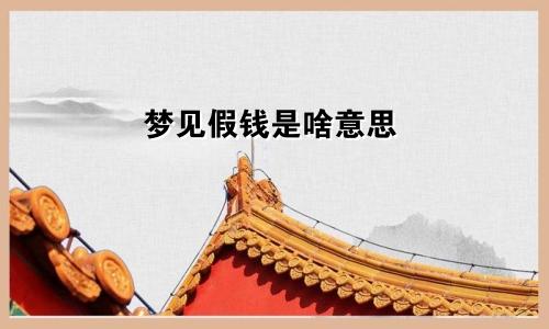 梦见假钱是啥意思