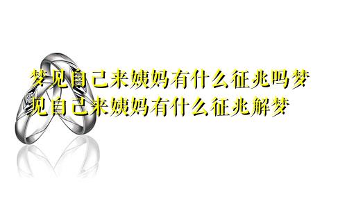 梦见自己来姨妈有什么征兆吗梦见自己来姨妈有什么征兆解梦