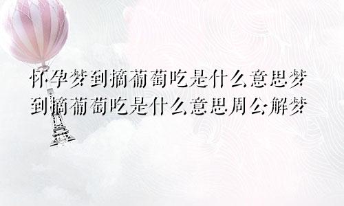 怀孕梦到摘葡萄吃是什么意思梦到摘葡萄吃是什么意思周公解梦