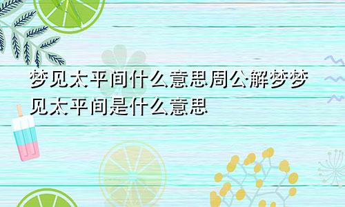 梦见太平间什么意思周公解梦梦见太平间是什么意思
