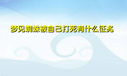 梦见蜘蛛被自己打死有什么征兆