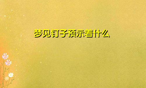 梦见钉子预示着什么