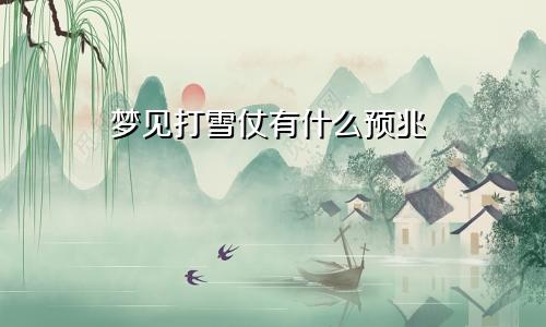 梦见打雪仗有什么预兆
