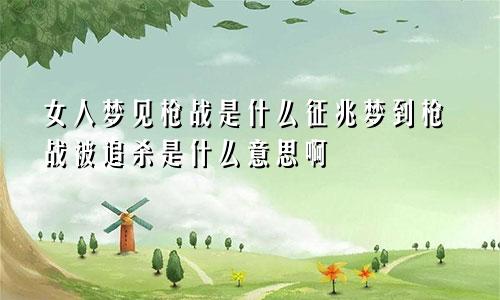 女人梦见枪战是什么征兆梦到枪战被追杀是什么意思啊