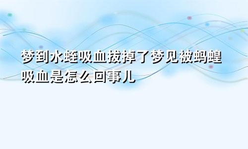 梦到水蛭吸血拔掉了梦见被蚂蝗吸血是怎么回事儿