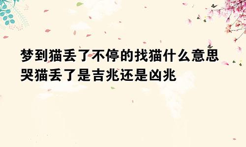 梦到猫丢了不停的找猫什么意思哭猫丢了是吉兆还是凶兆