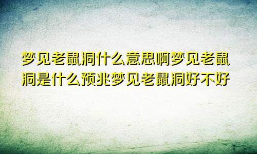 梦见老鼠洞什么意思啊梦见老鼠洞是什么预兆梦见老鼠洞好不好
