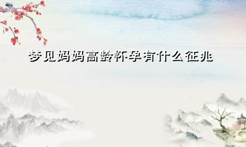 梦见妈妈高龄怀孕有什么征兆