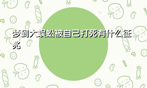 梦到大蜈蚣被自己打死有什么征兆
