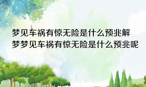 梦见车祸有惊无险是什么预兆解梦梦见车祸有惊无险是什么预兆呢