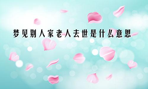 梦见别人家老人去世是什么意思