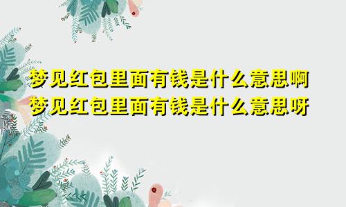 梦见红包里面有钱是什么意思啊梦见红包里面有钱是什么意思呀