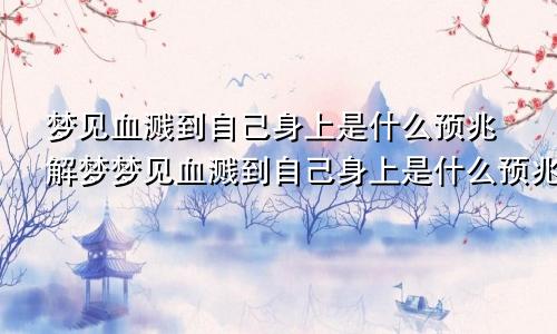 梦见血溅到自己身上是什么预兆解梦梦见血溅到自己身上是什么预兆女