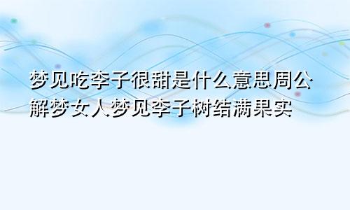 梦见吃李子很甜是什么意思周公解梦女人梦见李子树结满果实