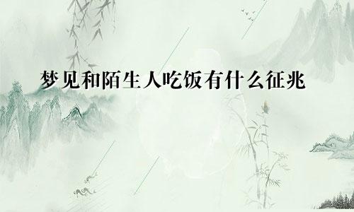 梦见和陌生人吃饭有什么征兆