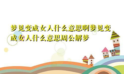 梦见变成女人什么意思啊梦见变成女人什么意思周公解梦