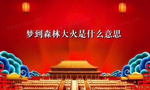 梦到森林大火是什么意思