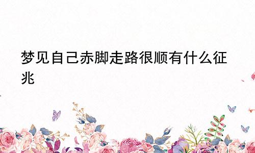 梦见自己赤脚走路很顺有什么征兆