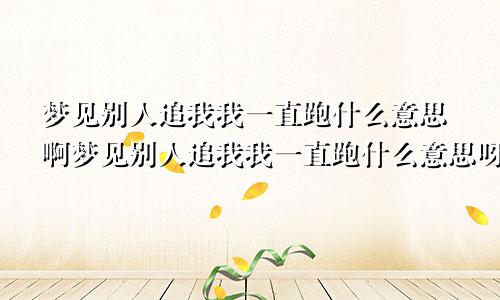 梦见别人追我我一直跑什么意思啊梦见别人追我我一直跑什么意思呀