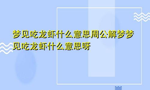 梦见吃龙虾什么意思周公解梦梦见吃龙虾什么意思呀