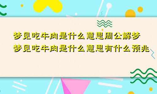 梦见吃牛肉是什么意思周公解梦梦见吃牛肉是什么意思有什么预兆