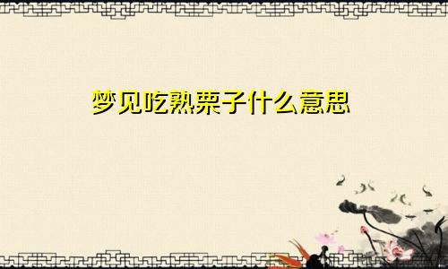 梦见吃熟栗子什么意思
