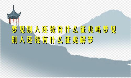 梦见别人还钱有什么征兆吗梦见别人还钱有什么征兆解梦