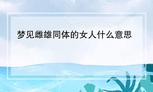 梦见雌雄同体的女人什么意思