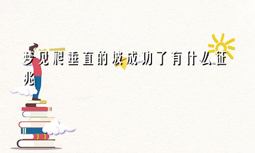 梦见爬垂直的坡成功了有什么征兆