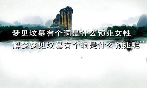 梦见坟墓有个洞是什么预兆女性解梦梦见坟墓有个洞是什么预兆呢