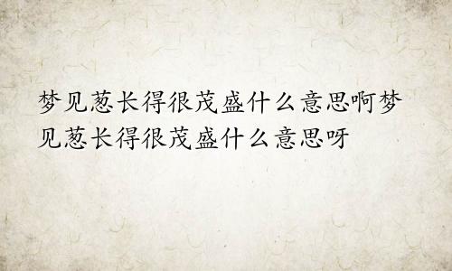 梦见葱长得很茂盛什么意思啊梦见葱长得很茂盛什么意思呀