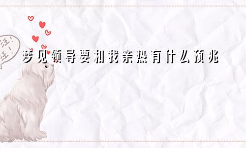 梦见领导要和我亲热有什么预兆