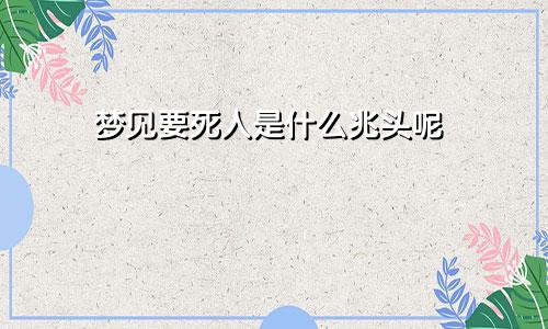 梦见要死人是什么兆头呢