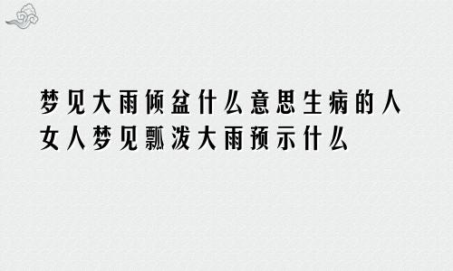 梦见大雨倾盆什么意思生病的人女人梦见瓢泼大雨预示什么