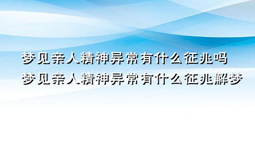 梦见亲人精神异常有什么征兆吗梦见亲人精神异常有什么征兆解梦