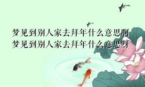 梦见到别人家去拜年什么意思啊梦见到别人家去拜年什么意思呀