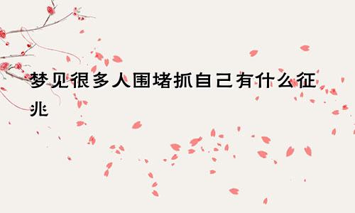 梦见很多人围堵抓自己有什么征兆