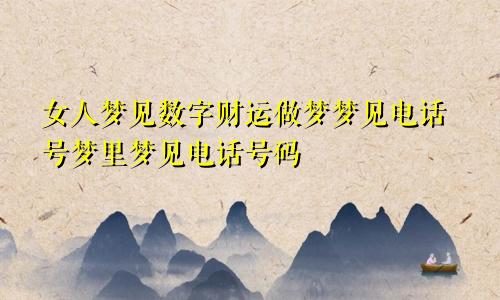 女人梦见数字财运做梦梦见电话号梦里梦见电话号码