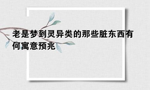 老是梦到灵异类的那些脏东西有何寓意预兆