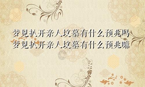 梦见扒开亲人坟墓有什么预兆吗梦见扒开亲人坟墓有什么预兆嘛