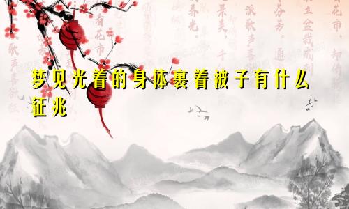 梦见光着的身体裹着被子有什么征兆