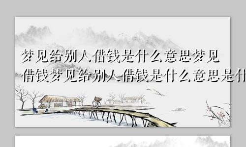 梦见给别人借钱是什么意思梦见借钱梦见给别人借钱是什么意思是什么意思