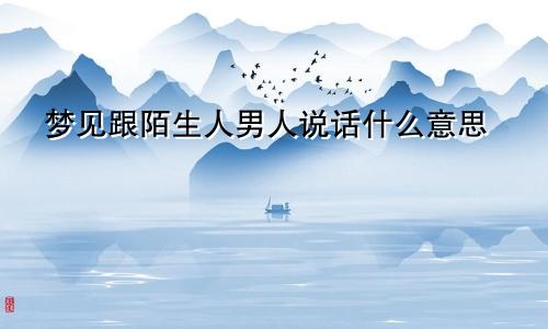 梦见跟陌生人男人说话什么意思