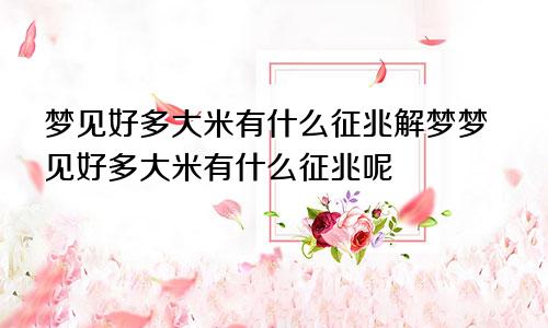 梦见好多大米有什么征兆解梦梦见好多大米有什么征兆呢