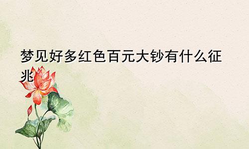 梦见好多红色百元大钞有什么征兆