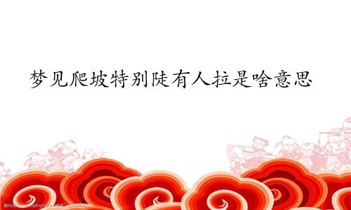 梦见爬坡特别陡有人拉是啥意思